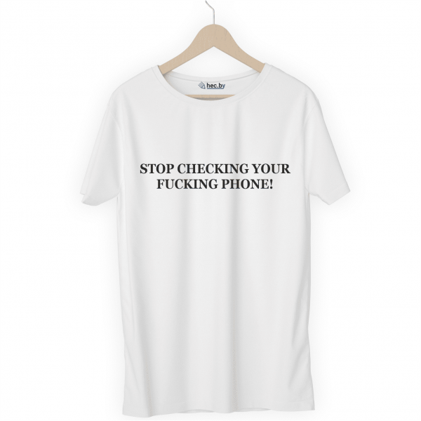 Футболка белая STOP CHECKING YOUR FUCKING PHONE!