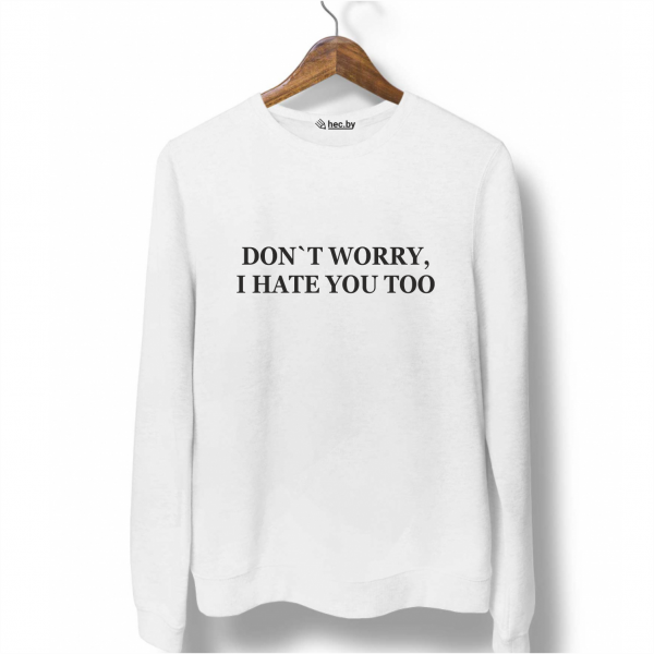 Свитшот белый DON`T WORRY, I HATE YOU TOO