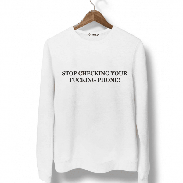 Свитшот белый STOP CHECKING YOUR FUCKING PHONE!